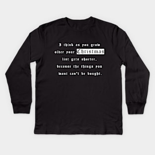 I think as you grow older your christmas list gets shorter, because the things you want can't be bought Kids Long Sleeve T-Shirt